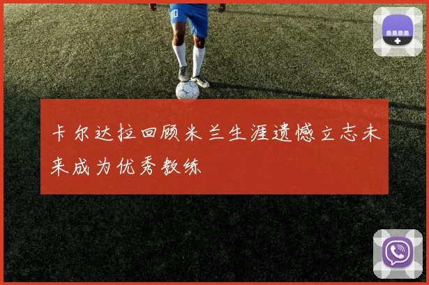 卡尔达拉回顾米兰生涯遗憾立志未来成为优秀教练
