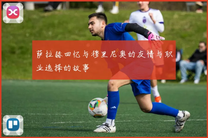 萨拉赫回忆与穆里尼奥的友情与职业选择的故事
