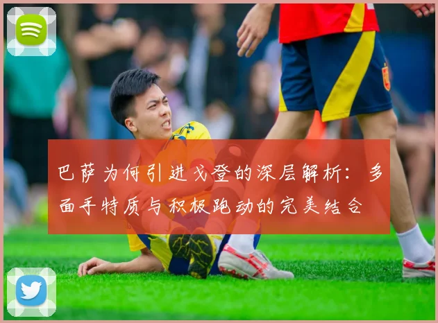 巴萨为何引进戈登的深层解析：多面手特质与积极跑动的完美结合