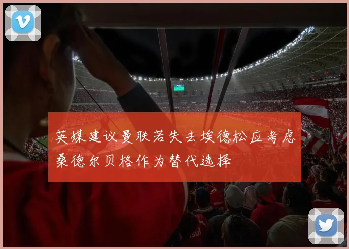 英媒建议曼联若失去埃德松应考虑桑德尔贝格作为替代选择