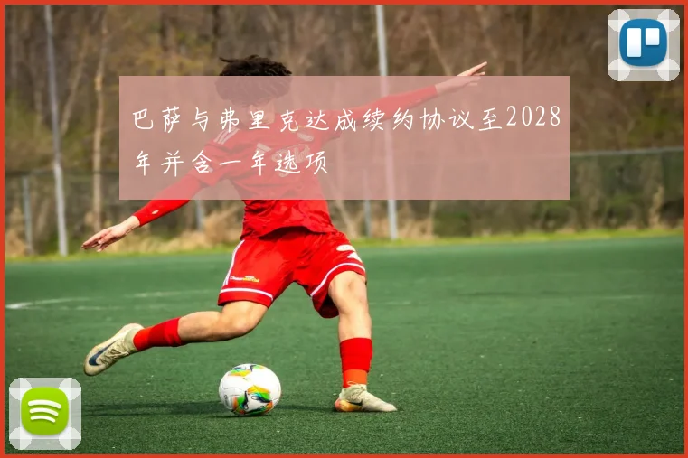 巴萨与弗里克达成续约协议至2028年并含一年选项