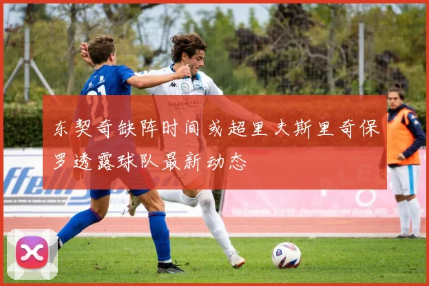 东契奇缺阵时间或超里夫斯里奇保罗透露球队最新动态