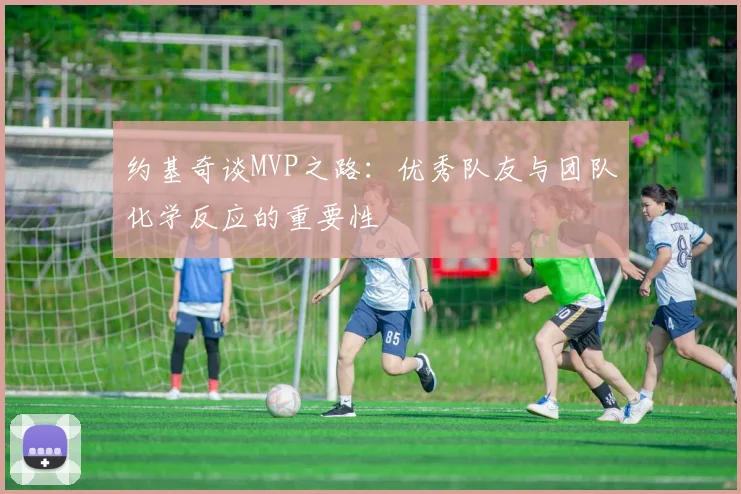 约基奇谈MVP之路：优秀队友与团队化学反应的重要性