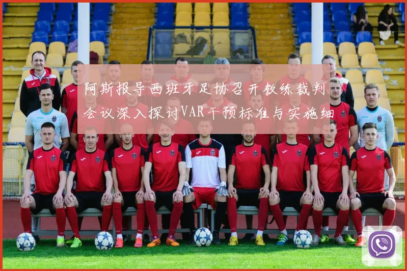 阿斯报导西班牙足协召开教练裁判会议深入探讨VAR干预标准与实施细则